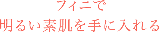 フィニで明るい素肌を手に入れる