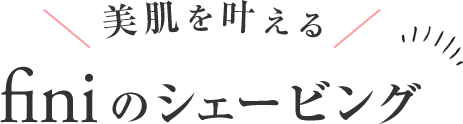 美肌を叶えるfiniのシェービング