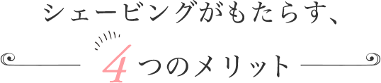 シェービングがもたらす、4つのメリット