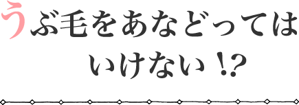 うぶ毛をあなどってはいけない!?