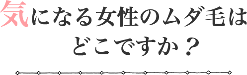 気になる女性のムダ毛はどこですか?